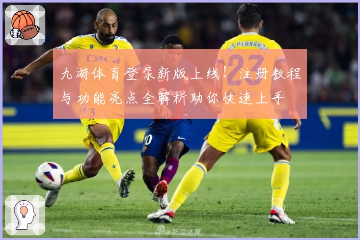 九游体育登录新版上线！注册教程与功能亮点全解析助你快速上手