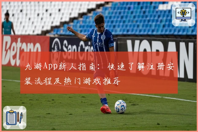 九游App新人指南：快速了解注册安装流程及热门游戏推荐