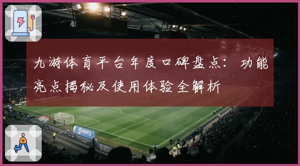 九游体育平台年度口碑盘点：功能亮点揭秘及使用体验全解析