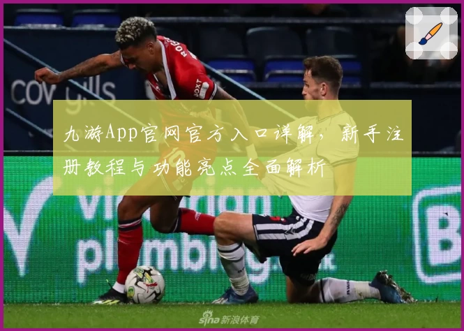 九游App官网官方入口详解，新手注册教程与功能亮点全面解析