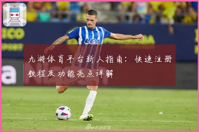 九游体育平台新人指南：快速注册教程及功能亮点详解