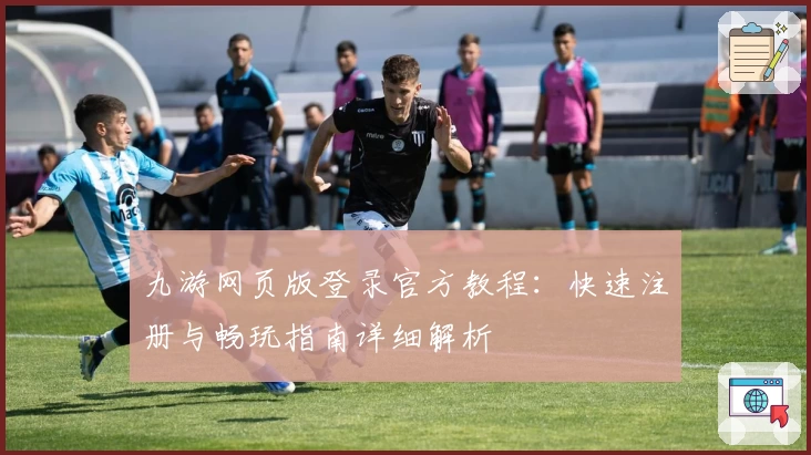 九游网页版登录官方教程：快速注册与畅玩指南详细解析