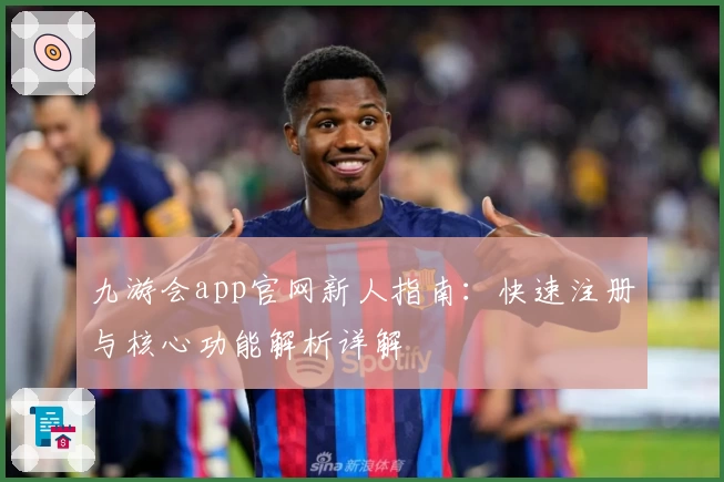 九游会app官网新人指南：快速注册与核心功能解析详解