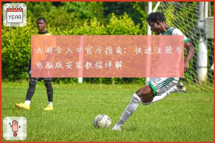 九游会入口官方指南：快速注册与电脑版安装教程详解