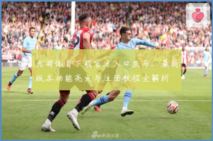 九游体育下载官方入口发布：最新版本功能亮点与注册教程全解析