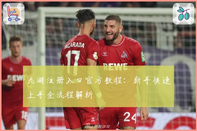 九游注册入口官方教程：新手快速上手全流程解析