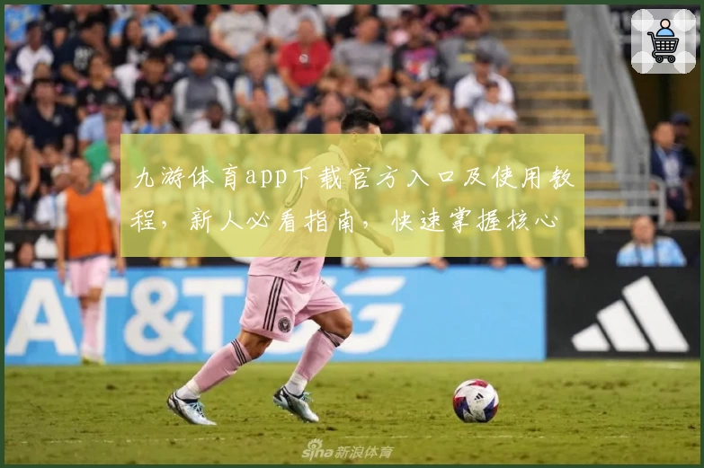 九游体育app下载官方入口及使用教程，新人必看指南，快速掌握核心功能