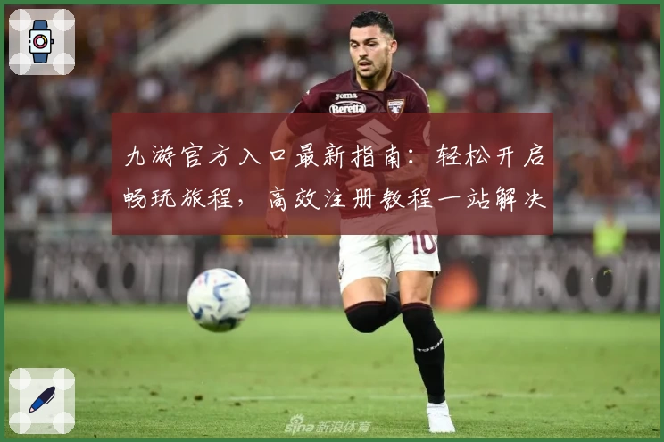 九游官方入口最新指南：轻松开启畅玩旅程，高效注册教程一站解决