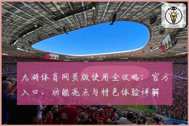 九游体育网页版使用全攻略：官方入口、功能亮点与特色体验详解