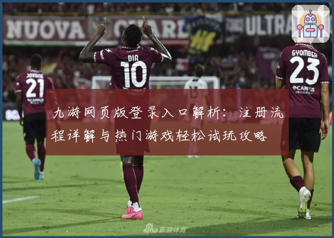 九游网页版登录入口解析：注册流程详解与热门游戏轻松试玩攻略