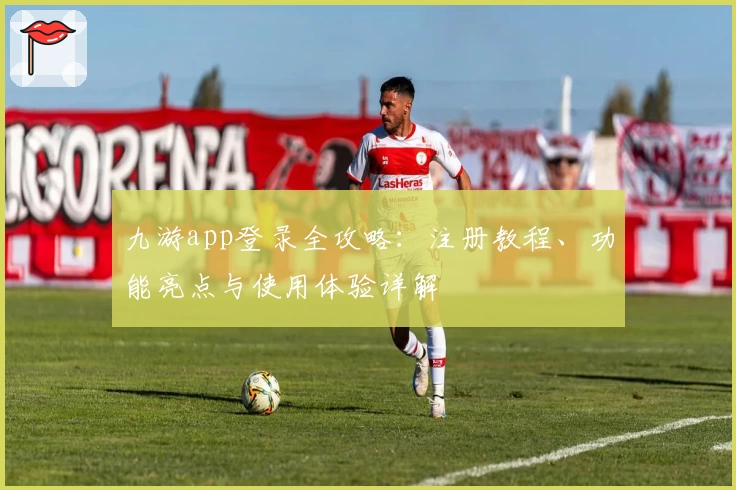 九游app登录全攻略：注册教程、功能亮点与使用体验详解