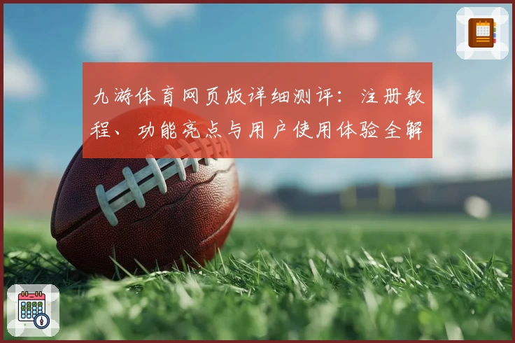 九游体育网页版详细测评：注册教程、功能亮点与用户使用体验全解析