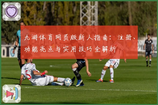九游体育网页版新人指南：注册、功能亮点与实用技巧全解析