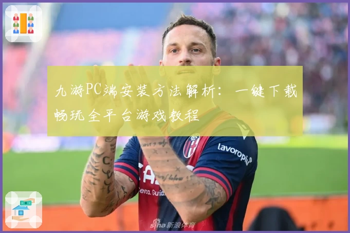 九游PC端安装方法解析：一键下载畅玩全平台游戏教程