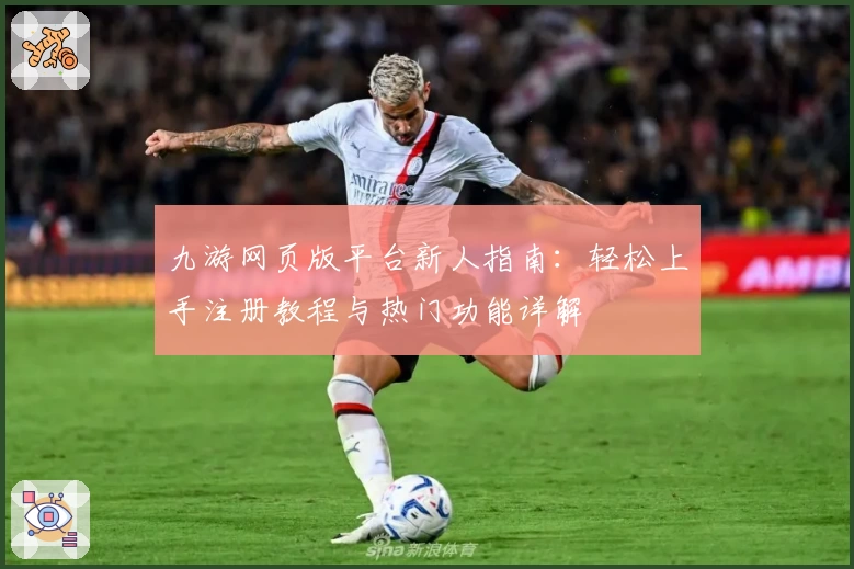 九游网页版平台新人指南：轻松上手注册教程与热门功能详解