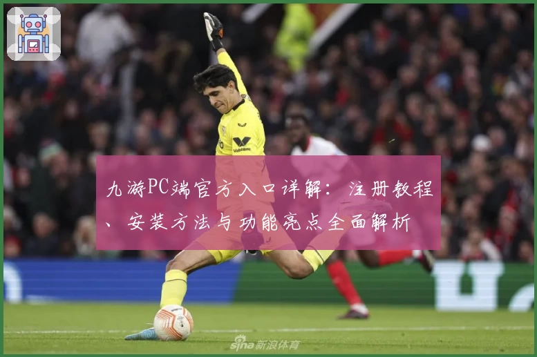 九游PC端官方入口详解：注册教程、安装方法与功能亮点全面解析