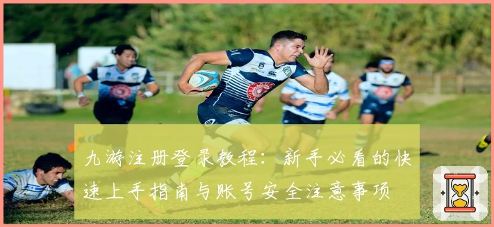 九游注册登录教程：新手必看的快速上手指南与账号安全注意事项