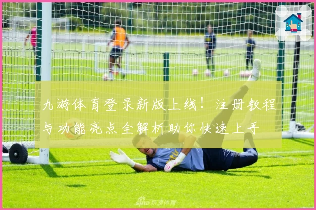 九游体育登录新版上线！注册教程与功能亮点全解析助你快速上手