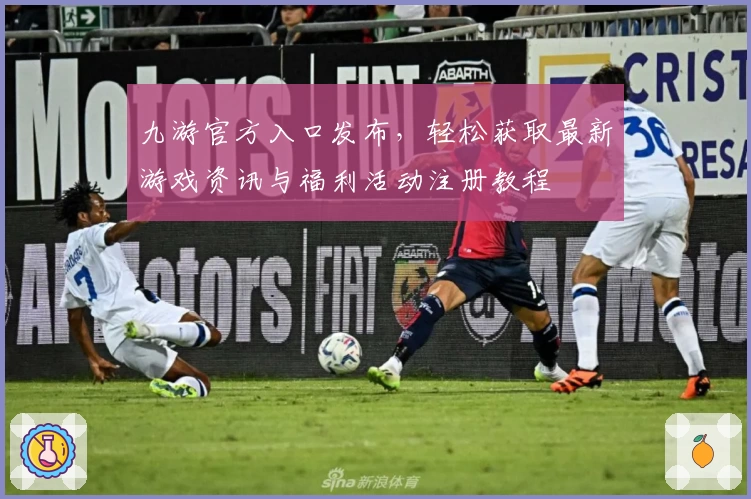 九游官方入口发布，轻松获取最新游戏资讯与福利活动注册教程