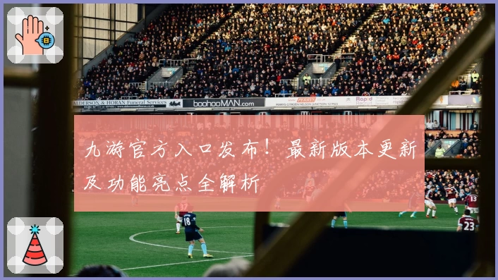 九游官方入口发布！最新版本更新及功能亮点全解析