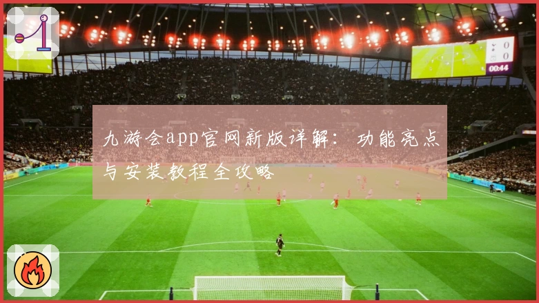 九游会app官网新版详解：功能亮点与安装教程全攻略